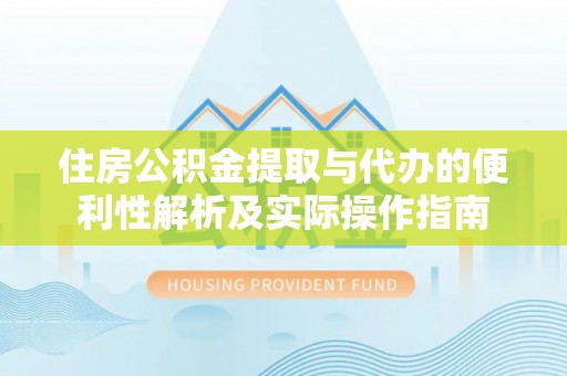 梅列住房公积金提取与代办的便利性解析及实际操作指南