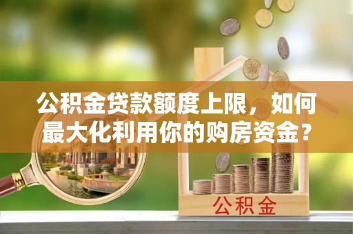 梅列公积金贷款额度上限，如何最大化利用你的购房资金？