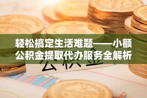 梅列轻松搞定生活难题——小额公积金提取代办服务全解析