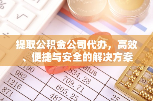 梅列提取公积金公司代办，高效、便捷与安全的解决方案