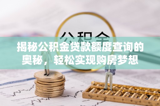 梅列揭秘公积金贷款额度查询的奥秘，轻松实现购房梦想