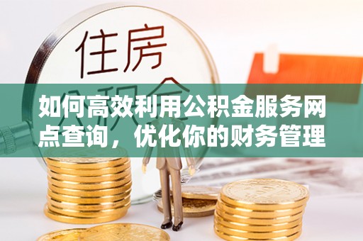 梅列如何高效利用公积金服务网点查询，优化你的财务管理
