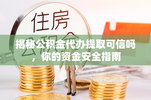 梅列揭秘公积金代办提取可信吗，你的资金安全指南