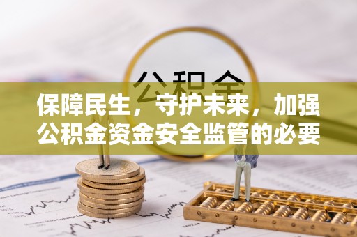 梅列保障民生，守护未来，加强公积金资金安全监管的必要性与实践