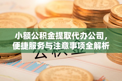 梅列小额公积金提取代办公司，便捷服务与注意事项全解析