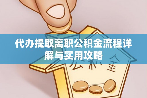 梅列代办提取离职公积金流程详解与实用攻略