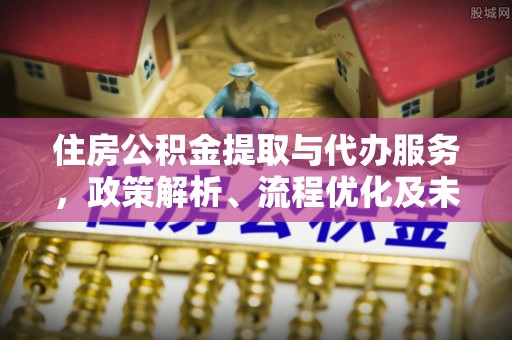 梅列住房公积金提取与代办服务，政策解析、流程优化及未来发展