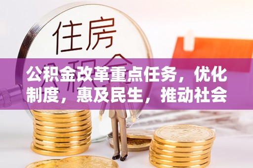 梅列公积金改革重点任务，优化制度，惠及民生，推动社会公平发展