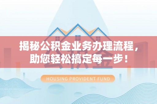 梅列揭秘公积金业务办理流程，助您轻松搞定每一步！