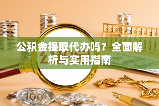 梅列公积金提取代办吗？全面解析与实用指南