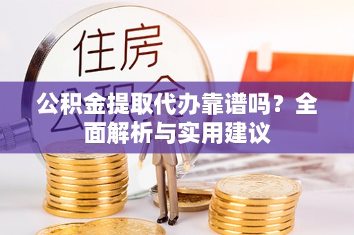 梅列公积金提取代办靠谱吗？全面解析与实用建议