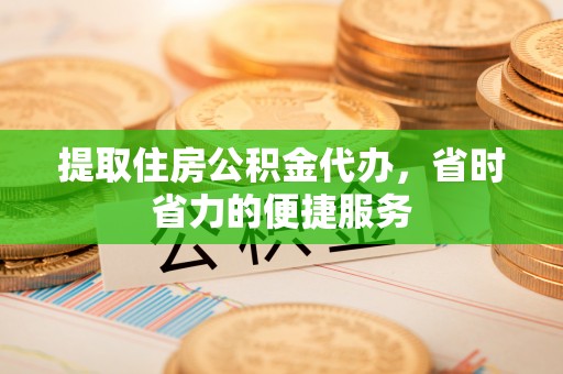 梅列提取住房公积金代办，省时省力的便捷服务