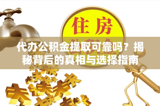 梅列代办公积金提取可靠吗？揭秘背后的真相与选择指南