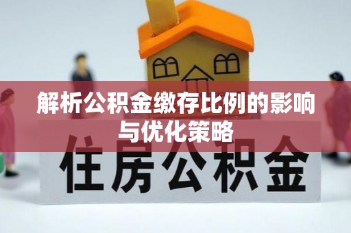 梅列解析公积金缴存比例的影响与优化策略