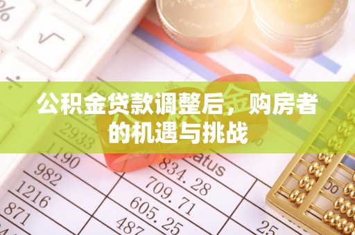 梅列公积金贷款调整后，购房者的机遇与挑战