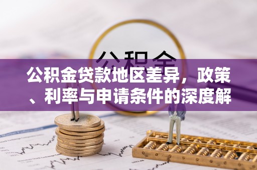 梅列公积金贷款地区差异，政策、利率与申请条件的深度解析