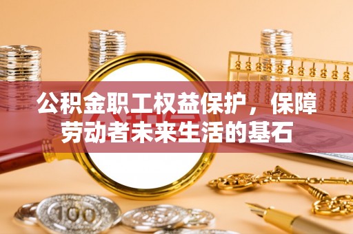 梅列公积金职工权益保护，保障劳动者未来生活的基石