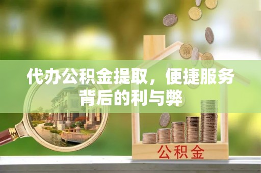 梅列代办公积金提取，便捷服务背后的利与弊