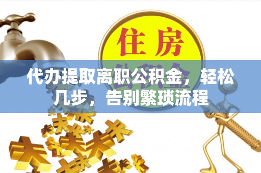 梅列代办提取离职公积金，轻松几步，告别繁琐流程