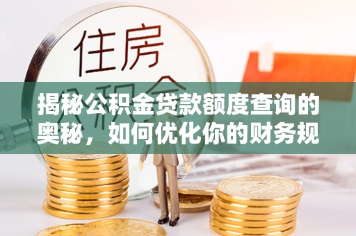 梅列揭秘公积金贷款额度查询的奥秘，如何优化你的财务规划