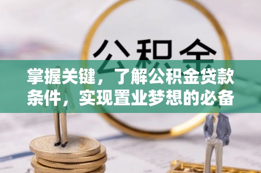 梅列掌握关键，了解公积金贷款条件，实现置业梦想的必备指南