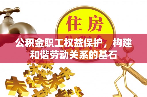 梅列公积金职工权益保护，构建和谐劳动关系的基石