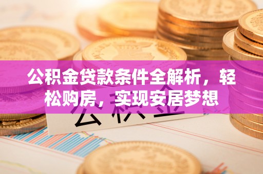 梅列公积金贷款条件全解析，轻松购房，实现安居梦想