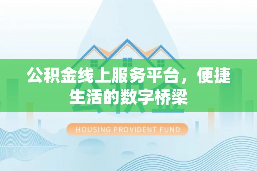 梅列公积金线上服务平台，便捷生活的数字桥梁