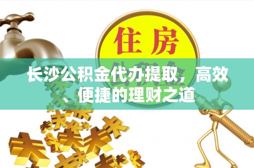 梅列长沙公积金代办提取，高效、便捷的理财之道