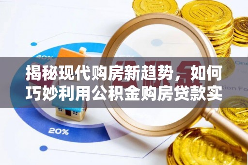 梅列揭秘现代购房新趋势，如何巧妙利用公积金购房贷款实现梦想家园