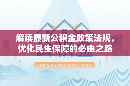 梅列解读最新公积金政策法规，优化民生保障的必由之路