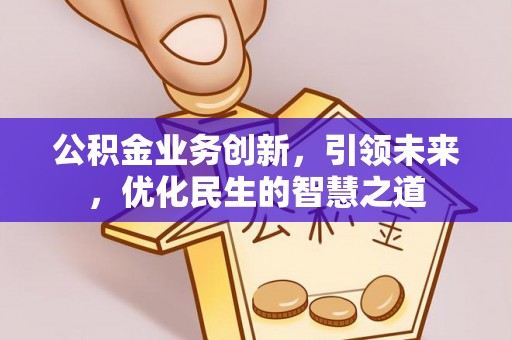 梅列公积金业务创新，引领未来，优化民生的智慧之道