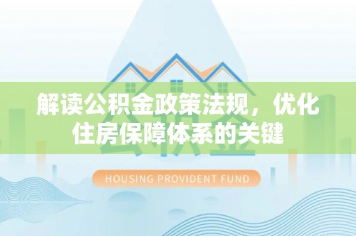 梅列解读公积金政策法规，优化住房保障体系的关键