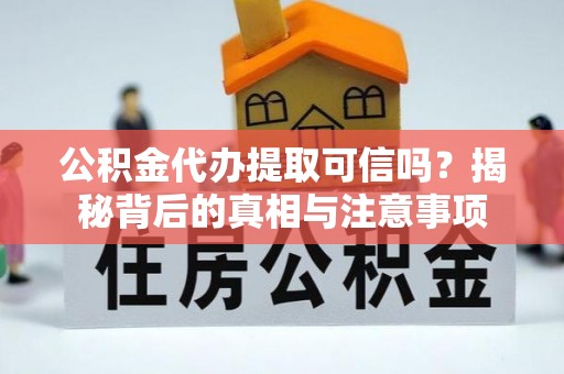 梅列公积金代办提取可信吗？揭秘背后的真相与注意事项
