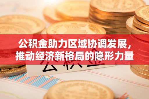 梅列公积金助力区域协调发展，推动经济新格局的隐形力量