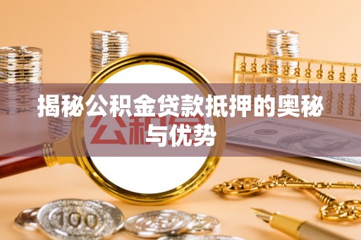 梅列揭秘公积金贷款抵押的奥秘与优势