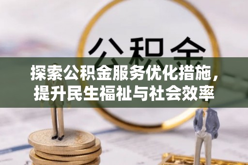 梅列探索公积金服务优化措施，提升民生福祉与社会效率