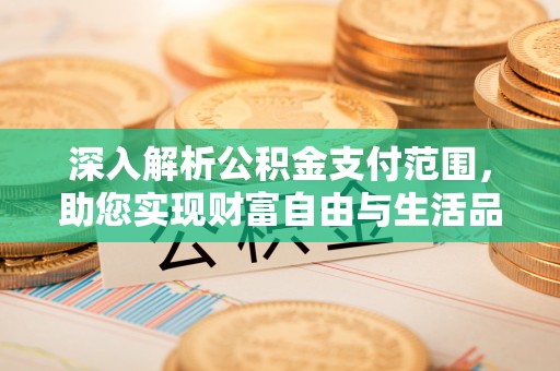 梅列深入解析公积金支付范围，助您实现财富自由与生活品质提升