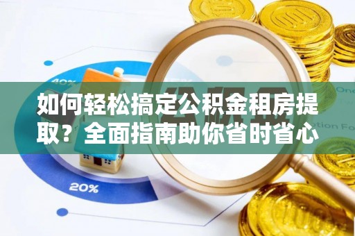 梅列如何轻松搞定公积金租房提取？全面指南助你省时省心