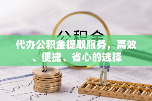 梅列代办公积金提取服务，高效、便捷、省心的选择