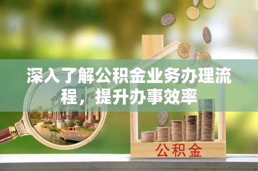梅列深入了解公积金业务办理流程，提升办事效率