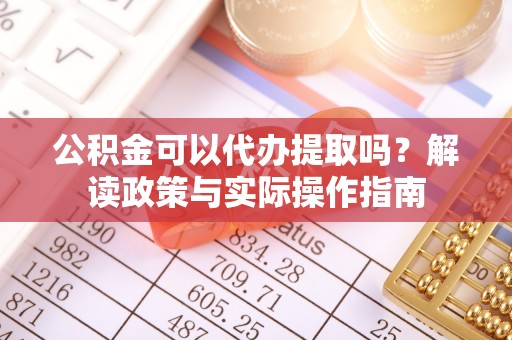 梅列公积金可以代办提取吗？解读政策与实际操作指南
