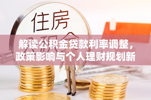 梅列解读公积金贷款利率调整，政策影响与个人理财规划新思路