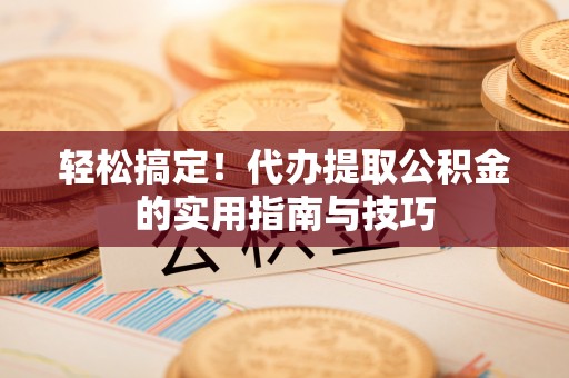 梅列轻松搞定！代办提取公积金的实用指南与技巧