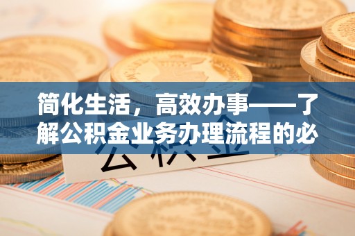 梅列简化生活，高效办事——了解公积金业务办理流程的必备指南