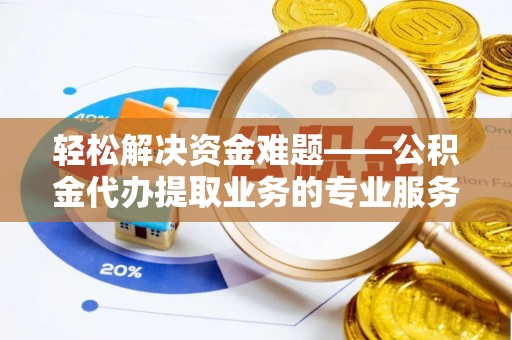 梅列轻松解决资金难题——公积金代办提取业务的专业服务指南