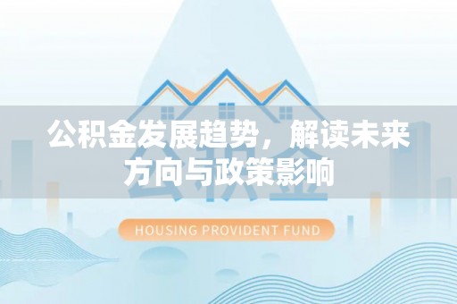 梅列公积金发展趋势，解读未来方向与政策影响
