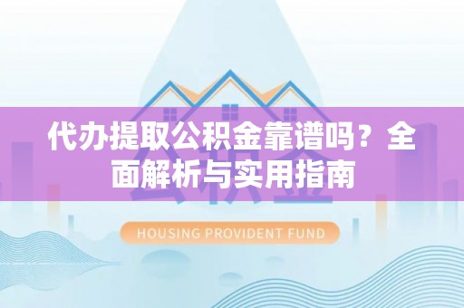 梅列代办提取公积金靠谱吗？全面解析与实用指南
