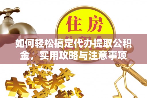 梅列如何轻松搞定代办提取公积金，实用攻略与注意事项