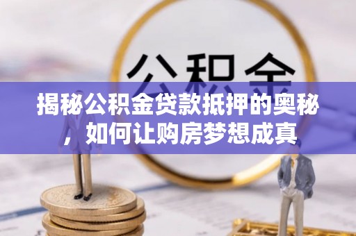 梅列揭秘公积金贷款抵押的奥秘，如何让购房梦想成真